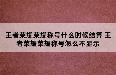 王者荣耀荣耀称号什么时候结算 王者荣耀荣耀称号怎么不显示